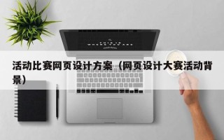 抚顺活动比赛网页设计方案（网页设计大赛活动背景）